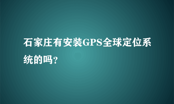 石家庄有安装GPS全球定位系统的吗？