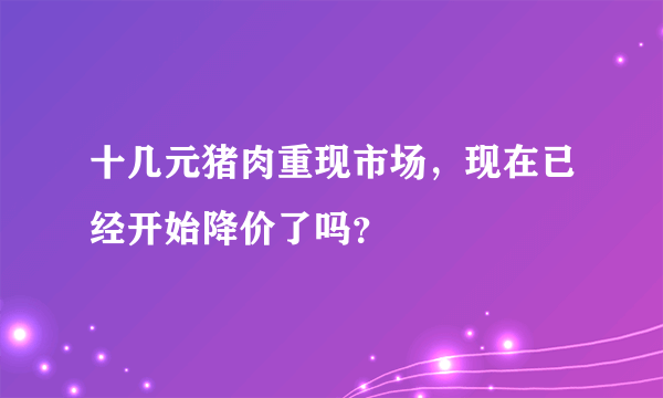 十几元猪肉重现市场，现在已经开始降价了吗？