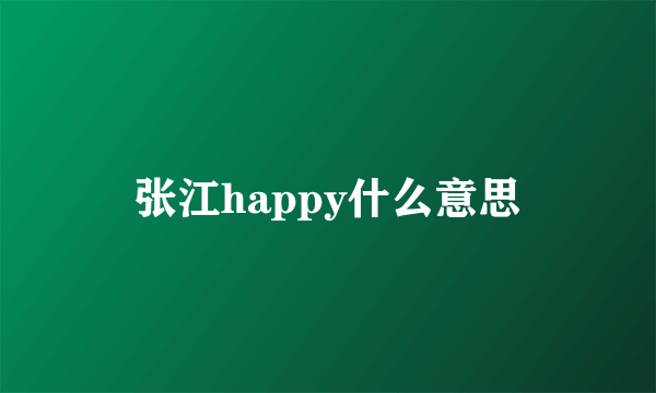 张江happy什么意思