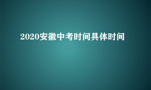 2020安徽中考时间具体时间