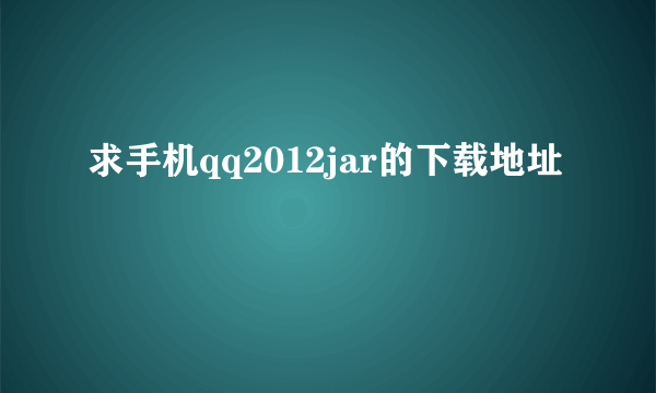 求手机qq2012jar的下载地址