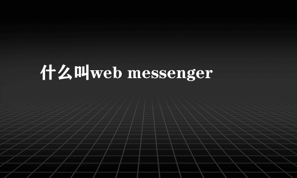 什么叫web messenger