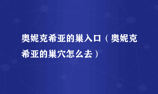 奥妮克希亚的巢入口（奥妮克希亚的巢穴怎么去）