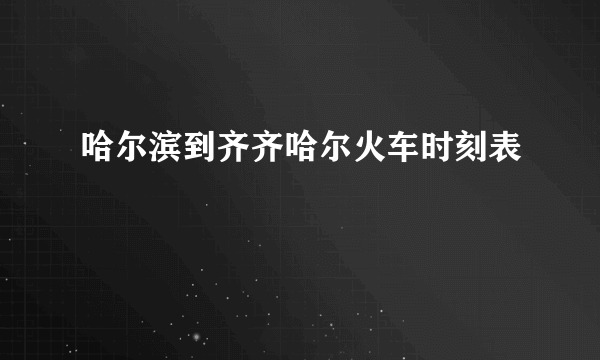 哈尔滨到齐齐哈尔火车时刻表