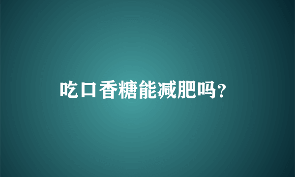 吃口香糖能减肥吗？