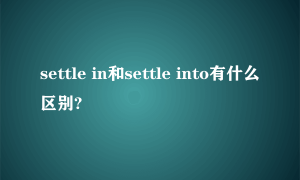 settle in和settle into有什么区别?