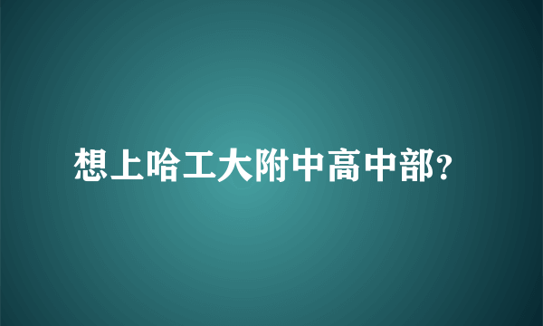 想上哈工大附中高中部？