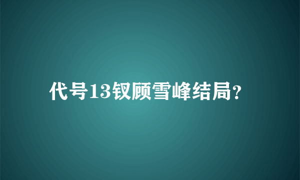 代号13钗顾雪峰结局？