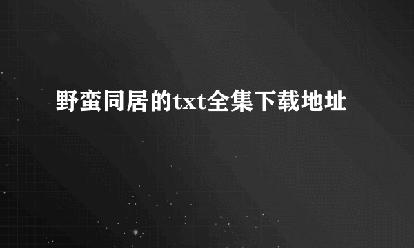 野蛮同居的txt全集下载地址