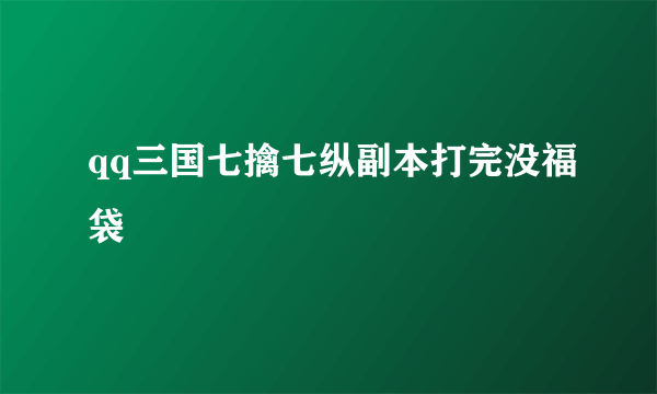 qq三国七擒七纵副本打完没福袋