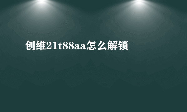 创维21t88aa怎么解锁