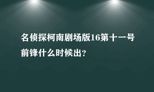 名侦探柯南剧场版16第十一号前锋什么时候出？