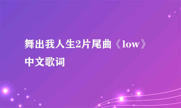 舞出我人生2片尾曲《low》中文歌词