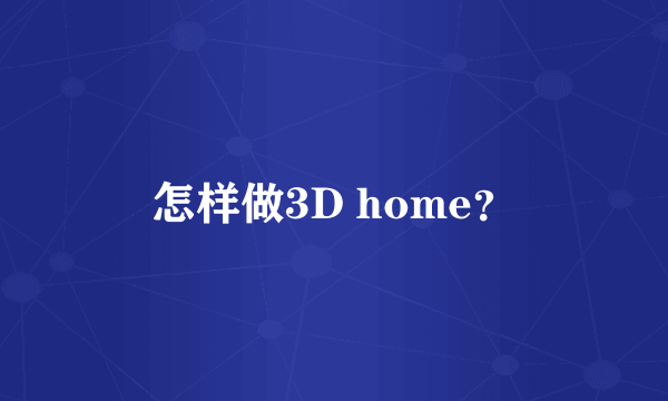 怎样做3D home？