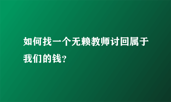 如何找一个无赖教师讨回属于我们的钱？