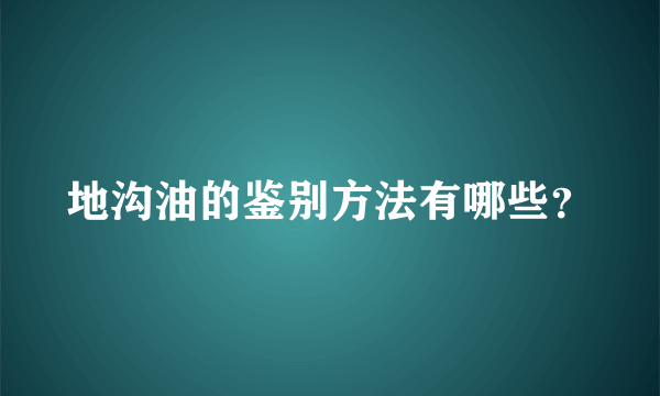 地沟油的鉴别方法有哪些？