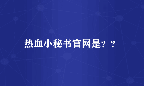 热血小秘书官网是？？