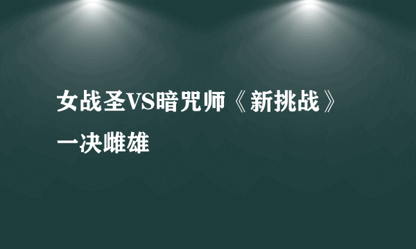 女战圣VS暗咒师《新挑战》一决雌雄