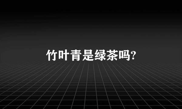 竹叶青是绿茶吗?