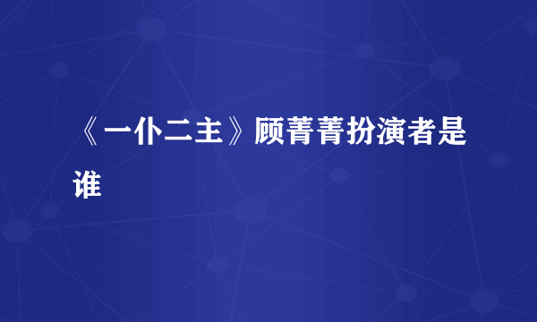 《一仆二主》顾菁菁扮演者是谁