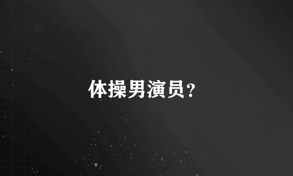 体操男演员？