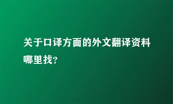 关于口译方面的外文翻译资料哪里找？