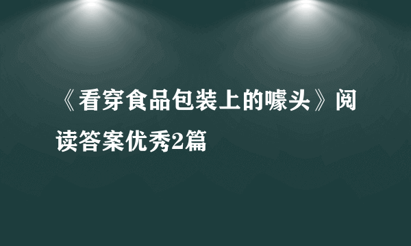 《看穿食品包装上的噱头》阅读答案优秀2篇