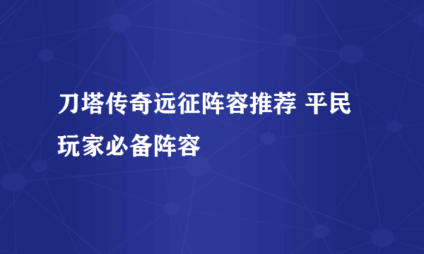 刀塔传奇远征阵容推荐 平民玩家必备阵容