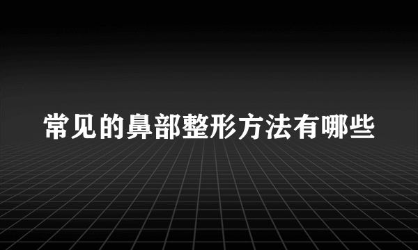 常见的鼻部整形方法有哪些