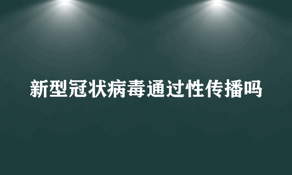 新型冠状病毒通过性传播吗