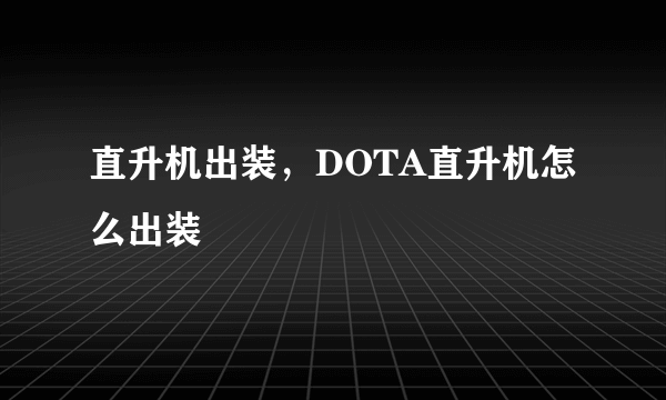 直升机出装，DOTA直升机怎么出装