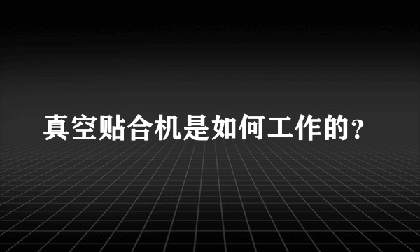 真空贴合机是如何工作的？