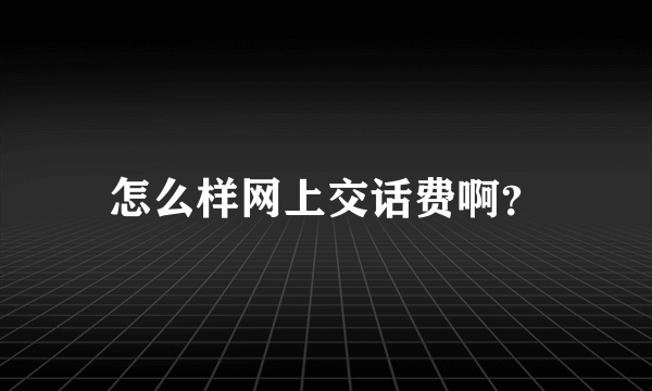 怎么样网上交话费啊？