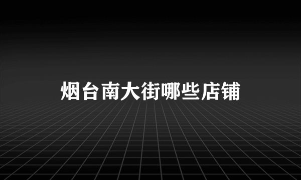 烟台南大街哪些店铺