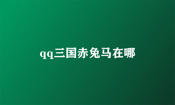 qq三国赤兔马在哪