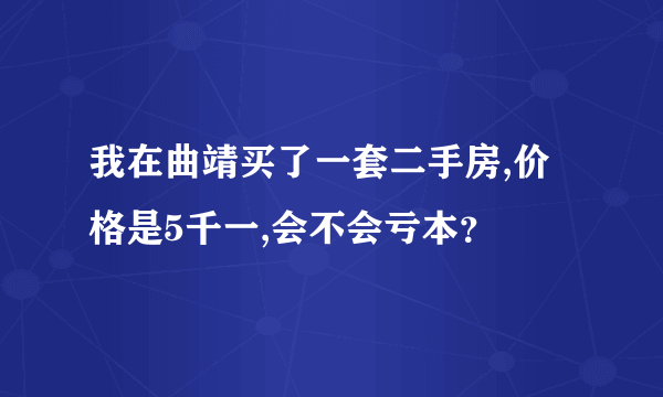 我在曲靖买了一套二手房,价格是5千一,会不会亏本？