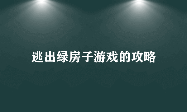 逃出绿房子游戏的攻略