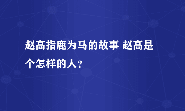 赵高指鹿为马的故事 赵高是个怎样的人？