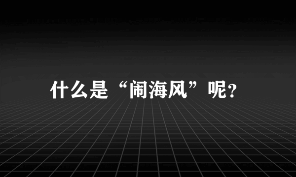 什么是“闹海风”呢？