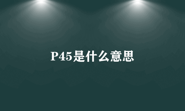 P45是什么意思