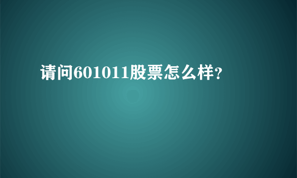 请问601011股票怎么样？