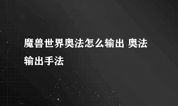 魔兽世界奥法怎么输出 奥法输出手法