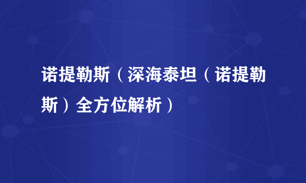 诺提勒斯（深海泰坦（诺提勒斯）全方位解析）