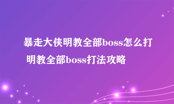 暴走大侠明教全部boss怎么打 明教全部boss打法攻略