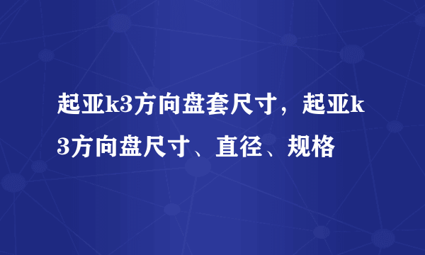 起亚k3方向盘套尺寸，起亚k3方向盘尺寸、直径、规格