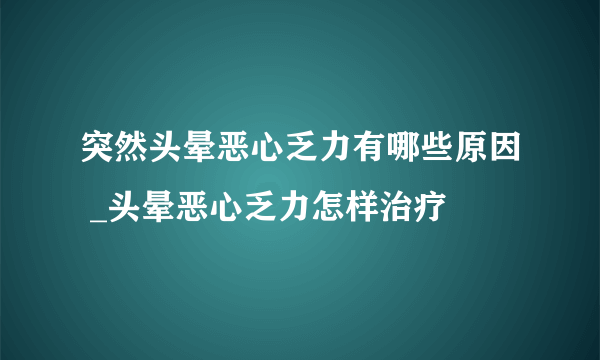 突然头晕恶心乏力有哪些原因 _头晕恶心乏力怎样治疗