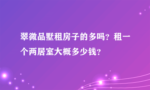 翠微品墅租房子的多吗？租一个两居室大概多少钱？