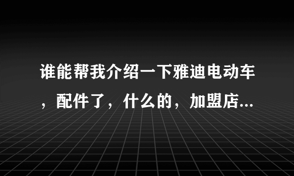 谁能帮我介绍一下雅迪电动车，配件了，什么的，加盟店里能不能组装