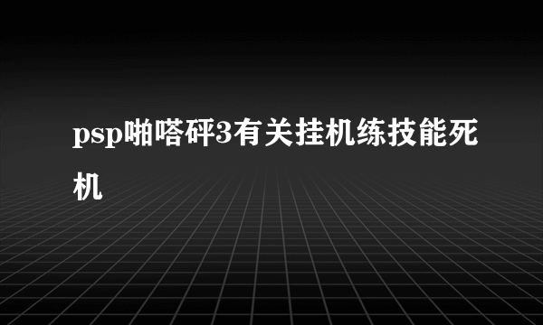 psp啪嗒砰3有关挂机练技能死机