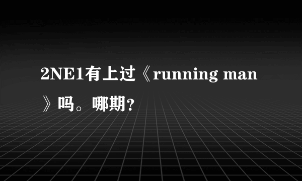 2NE1有上过《running man》吗。哪期？